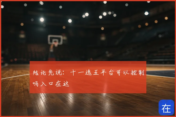 结论先说：十一选五平台可以控制吗入口在这
