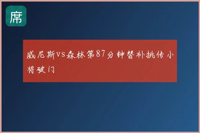 威尼斯vs森林第87分钟替补挑传小将破门